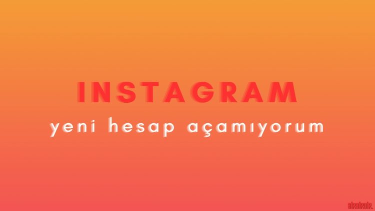Instagram yeni hesap açamıyorum