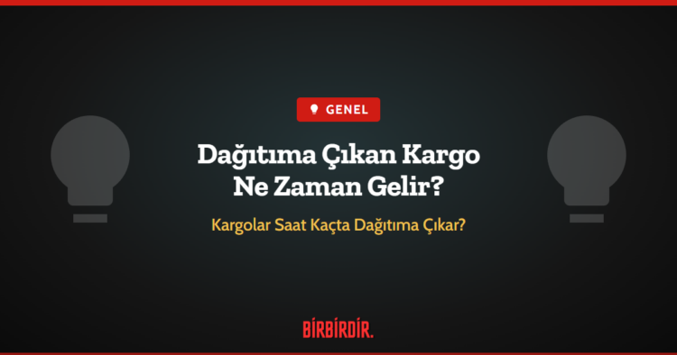 Dağıtıma Çıkan Kargo Ne Zaman Gelir?