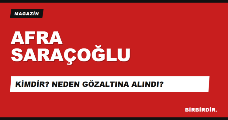 Afra Saraçoğlu kimdir, neden gözaltına alındı