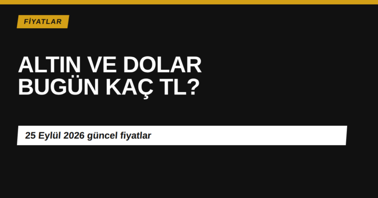 Altın ve Dolar Bugün Ne Kadar? 25 Eylül 2026 Güncel Fiyatlar Altın ve dolar fiyatları 25 Eylül 2026