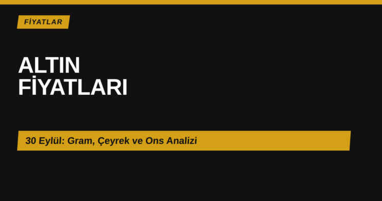 30 Eylül 2026 altın fiyatları gram çeyrek ons analizi