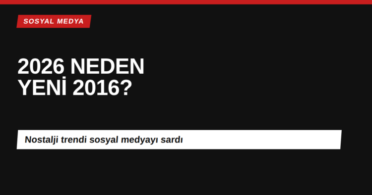 2026 neden yeni 2016 sosyal medya nostalji trendi kapak görseli