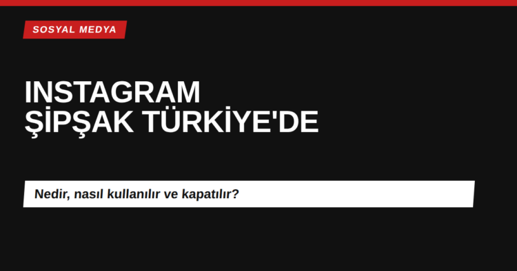 Instagram Şipşak (Instants) özelliği Türkiye'de kullanıma açıldı