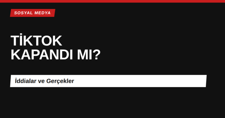 TikTok Türkiye erişim engeli iddiaları kapak görseli