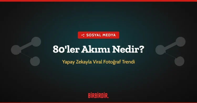 80’ler Akımı Nedir? Yapay Zekayla Viral Fotoğraf Trendi Nasıl Yapılır?