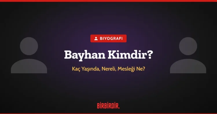 Bayhan Kimdir? Kaç Yaşında, Nereli, Mesleği Ne?