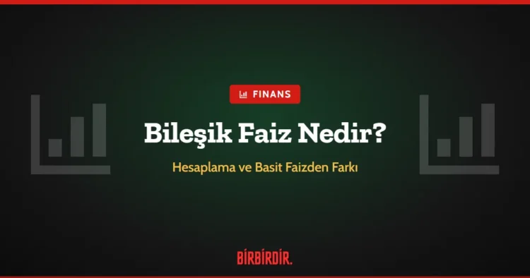 Bileşik Faiz Nedir? Nasıl Hesaplanır ve Basit Faizden Farkı