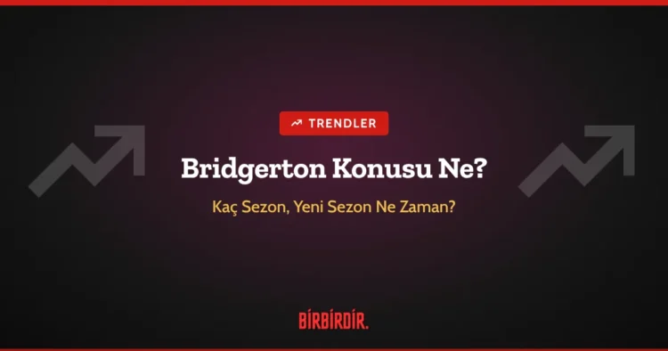 Bridgerton Konusu Ne? Kaç Sezon, Yeni Sezonu Ne Zaman Çıkacak?