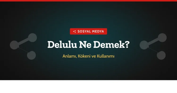 Delulu Ne Demek? Anlamı, Kökeni ve Kullanımı