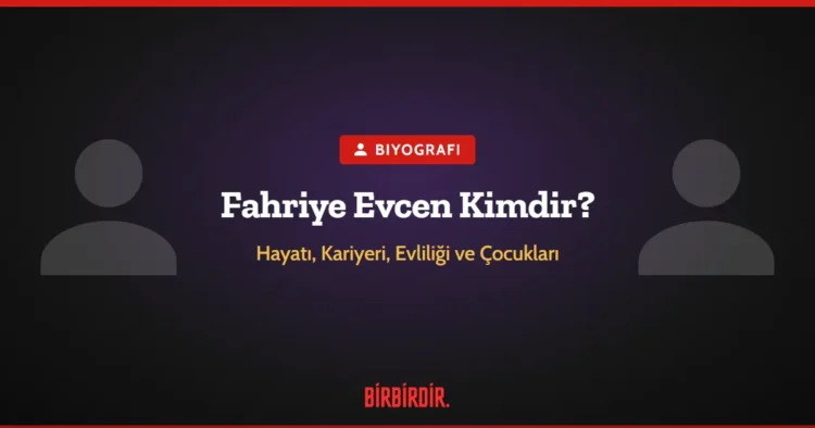 Fahriye Evcen Kimdir? Hayatı, Kariyeri, Evliliği ve Çocukları Hakkında Bilinmesi Gerekenler