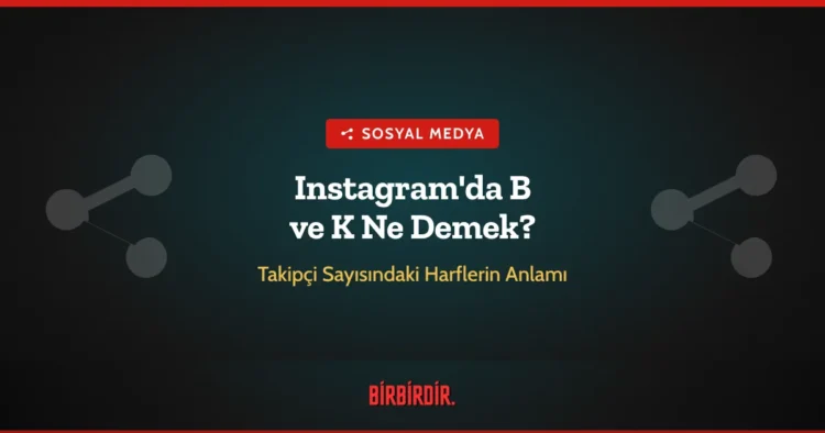 Instagram'da B ve K Ne Demek? Takipçi Sayısındaki Harflerin Anlamı