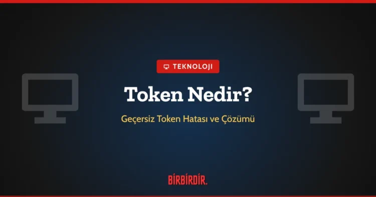 Token Nedir? Geçersiz Token Hatası Ne Anlama Gelir, Nasıl Çözülür?